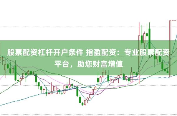 股票配资杠杆开户条件 指盈配资：专业股票配资平台，助您财富增值