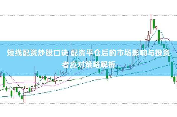 短线配资炒股口诀 配资平仓后的市场影响与投资者应对策略解析