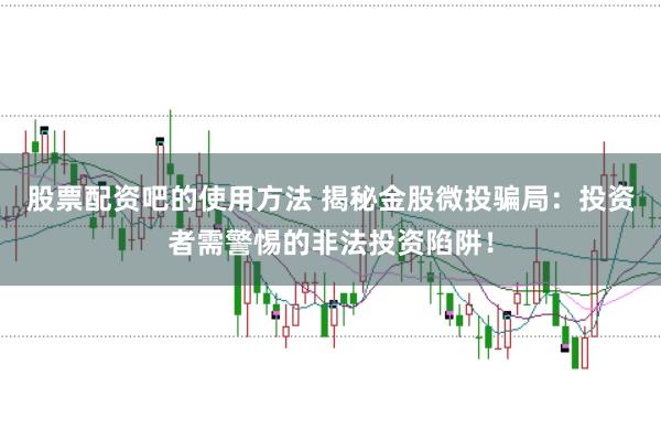 股票配资吧的使用方法 揭秘金股微投骗局：投资者需警惕的非法投资陷阱！