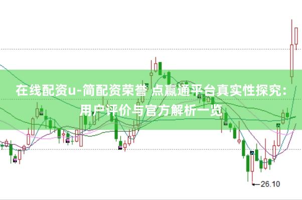 在线配资u-简配资荣誉 点嬴通平台真实性探究：用户评价与官方解析一览