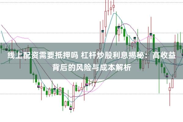 线上配资需要抵押吗 杠杆炒股利息揭秘：高收益背后的风险与成本解析