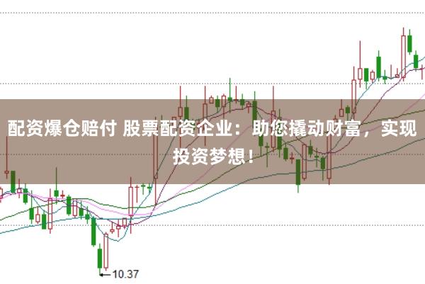 配资爆仓赔付 股票配资企业：助您撬动财富，实现投资梦想！