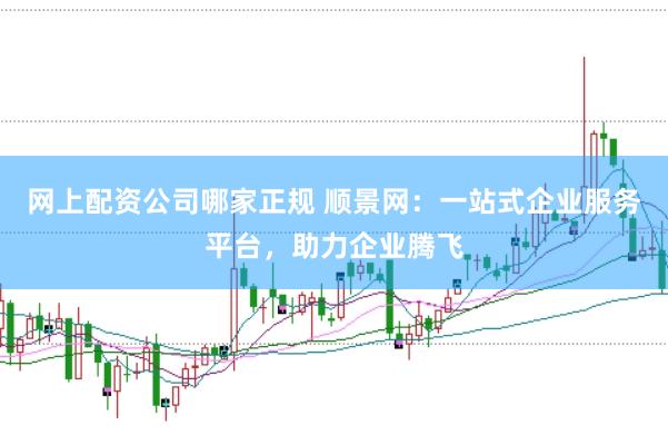 网上配资公司哪家正规 顺景网：一站式企业服务平台，助力企业腾飞