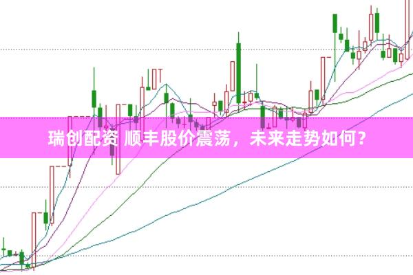 瑞创配资 顺丰股价震荡，未来走势如何？