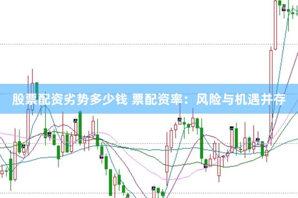 股票配资劣势多少钱 票配资率：风险与机遇并存