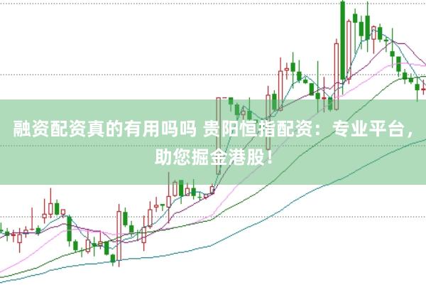 融资配资真的有用吗吗 贵阳恒指配资：专业平台，助您掘金港股！
