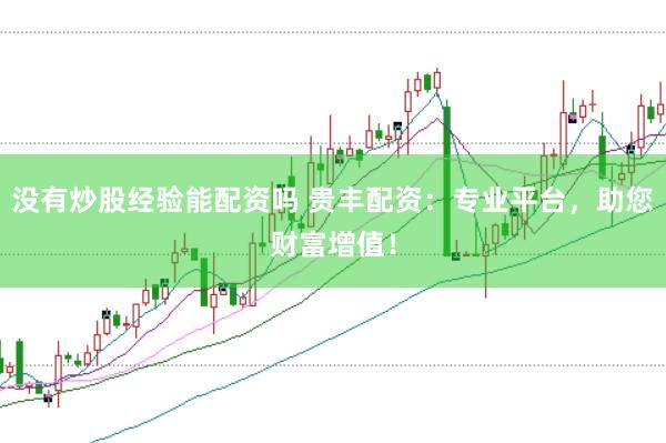 没有炒股经验能配资吗 贵丰配资：专业平台，助您财富增值！