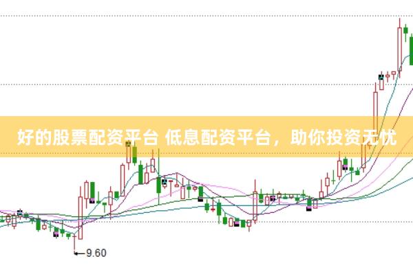 好的股票配资平台 低息配资平台，助你投资无忧