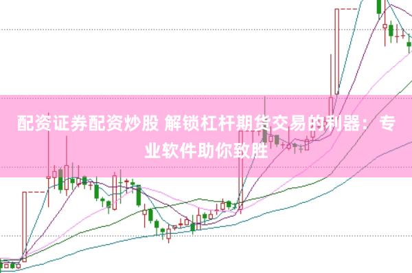配资证券配资炒股 解锁杠杆期货交易的利器：专业软件助你致胜