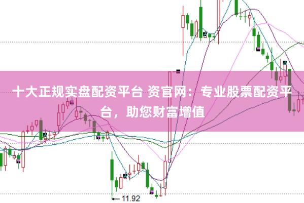 十大正规实盘配资平台 资官网：专业股票配资平台，助您财富增值