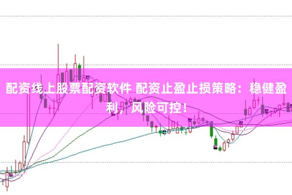 配资线上股票配资软件 配资止盈止损策略：稳健盈利，风险可控！
