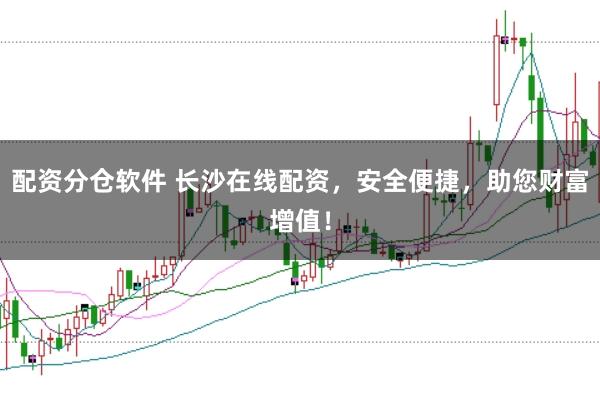 配资分仓软件 长沙在线配资，安全便捷，助您财富增值！