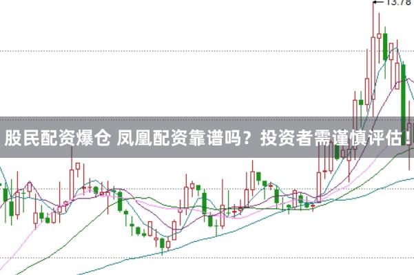 股民配资爆仓 凤凰配资靠谱吗？投资者需谨慎评估！
