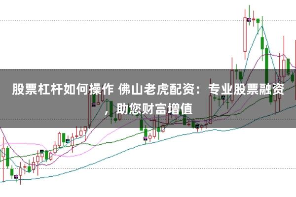 股票杠杆如何操作 佛山老虎配资：专业股票融资，助您财富增值