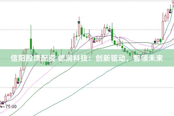 信阳股票配资 德润科技：创新驱动，智领未来