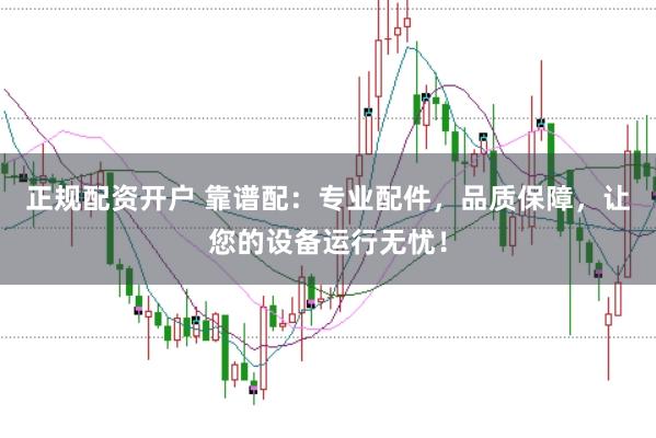正规配资开户 靠谱配：专业配件，品质保障，让您的设备运行无忧！