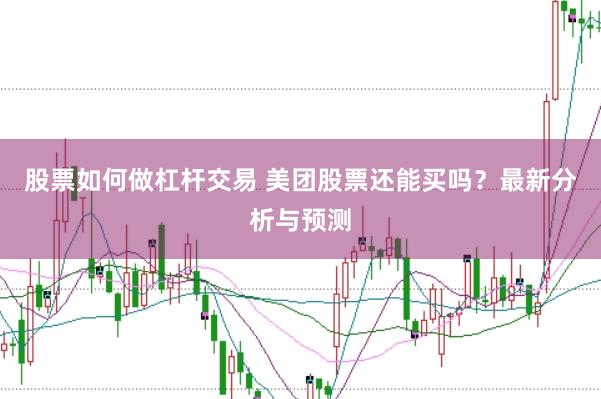 股票如何做杠杆交易 美团股票还能买吗？最新分析与预测