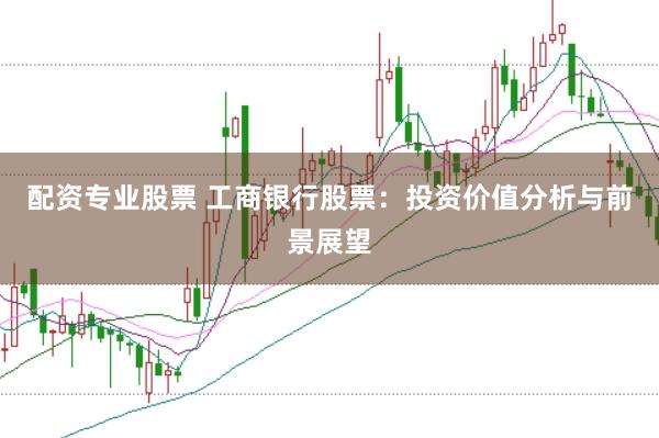 配资专业股票 工商银行股票：投资价值分析与前景展望
