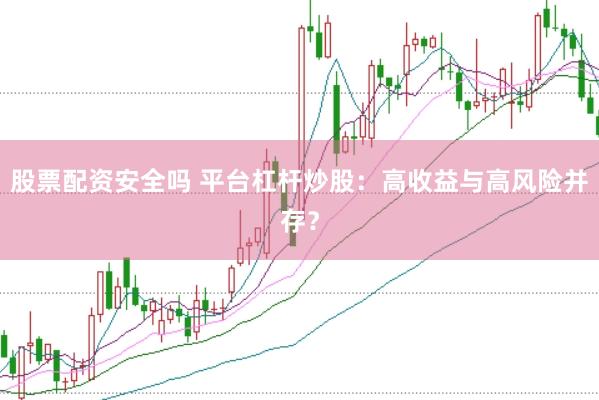 股票配资安全吗 平台杠杆炒股：高收益与高风险并存？
