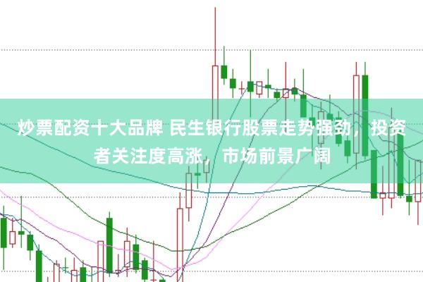 炒票配资十大品牌 民生银行股票走势强劲，投资者关注度高涨，市场前景广阔