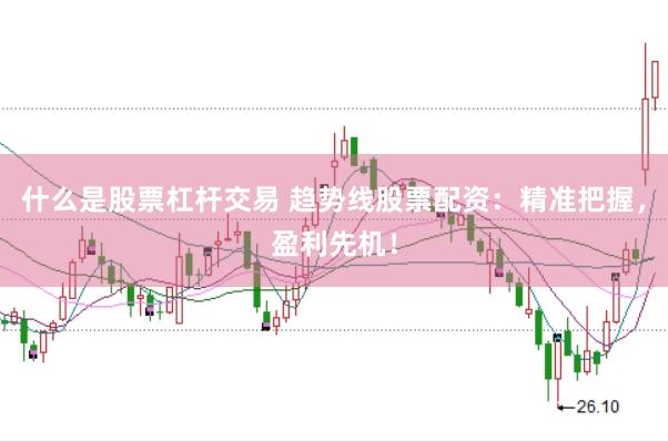 什么是股票杠杆交易 趋势线股票配资：精准把握，盈利先机！