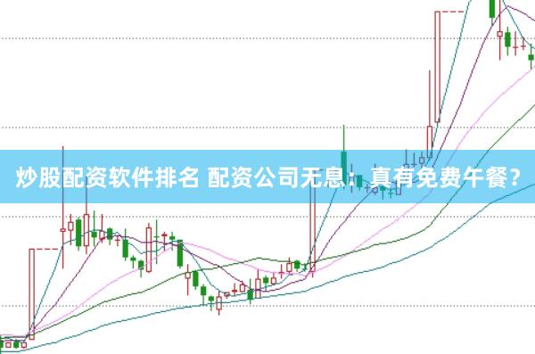 炒股配资软件排名 配资公司无息：真有免费午餐？