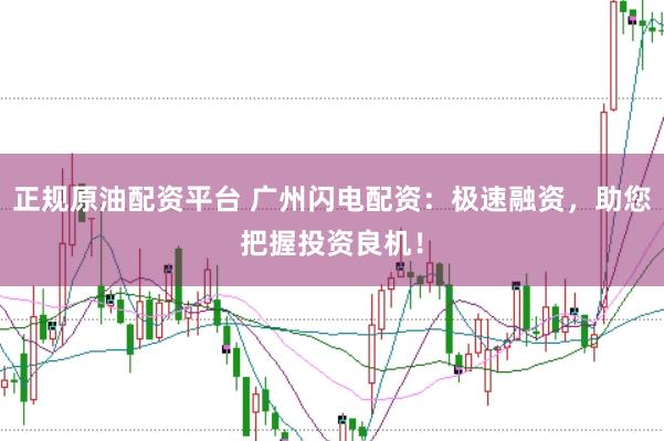 正规原油配资平台 广州闪电配资：极速融资，助您把握投资良机！