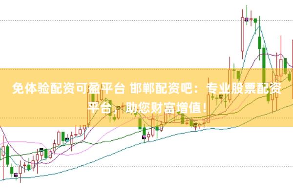 免体验配资可盈平台 邯郸配资吧：专业股票配资平台，助您财富增值！