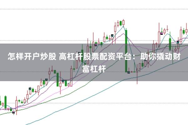 怎样开户炒股 高杠杆股票配资平台：助你撬动财富杠杆