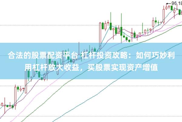 合法的股票配资平台 杠杆投资攻略：如何巧妙利用杠杆放大收益，买股票实现资产增值