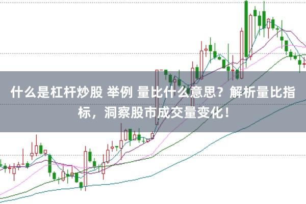 什么是杠杆炒股 举例 量比什么意思？解析量比指标，洞察股市成交量变化！