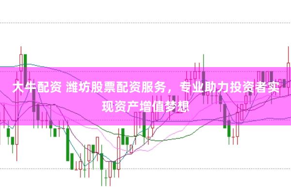 大牛配资 潍坊股票配资服务，专业助力投资者实现资产增值梦想