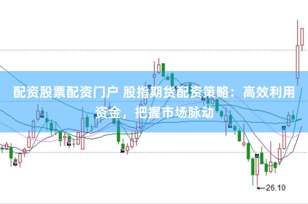 配资股票配资门户 股指期货配资策略：高效利用资金，把握市场脉动