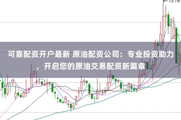 可靠配资开户最新 原油配资公司：专业投资助力，开启您的原油交易配资新篇章