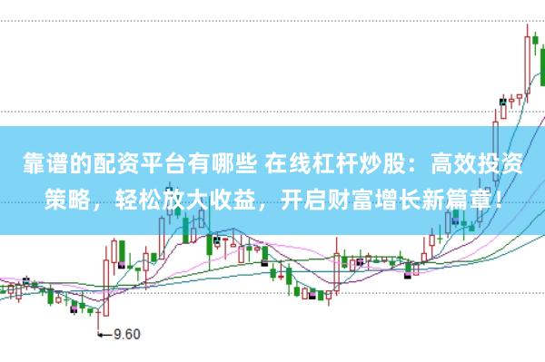 靠谱的配资平台有哪些 在线杠杆炒股：高效投资策略，轻松放大收益，开启财富增长新篇章！