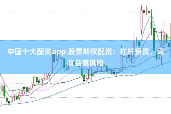 中国十大配资app 股票期权配资：杠杆投资，高收益高风险