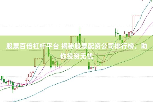 股票百倍杠杆平台 揭秘股票配资公司排行榜，助你投资无忧