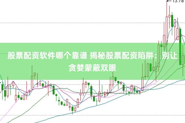 股票配资软件哪个靠谱 揭秘股票配资陷阱：别让贪婪蒙蔽双眼