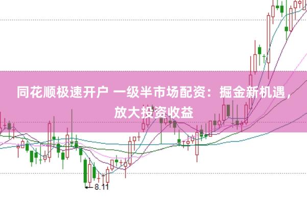 同花顺极速开户 一级半市场配资：掘金新机遇，放大投资收益