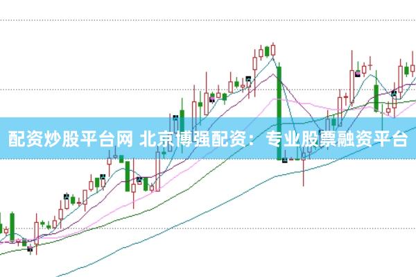 配资炒股平台网 北京博强配资：专业股票融资平台
