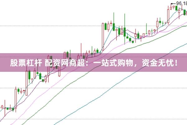 股票杠杆 配资网商超：一站式购物，资金无忧！