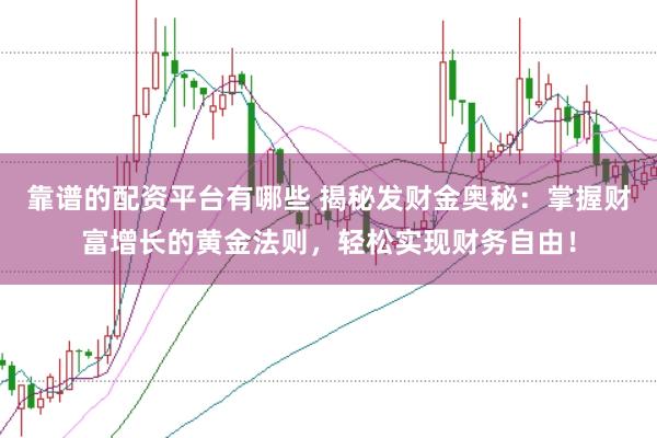 靠谱的配资平台有哪些 揭秘发财金奥秘：掌握财富增长的黄金法则，轻松实现财务自由！