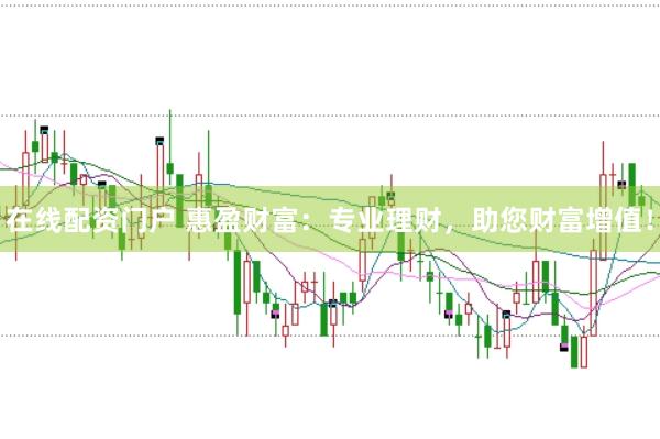 在线配资门户 惠盈财富：专业理财，助您财富增值！