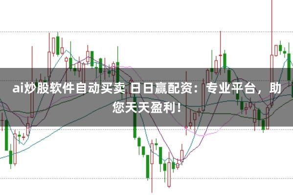 ai炒股软件自动买卖 日日赢配资:专业平台,助您天天盈利!