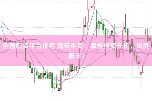 全国配资平台排名 赢在牛资:掌握投资先机,决胜股市!