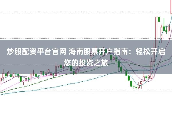 炒股配资平台官网 海南股票开户指南:轻松开启您的投资之旅
