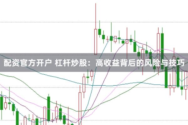配资官方开户 杠杆炒股:高收益背后的风险与技巧