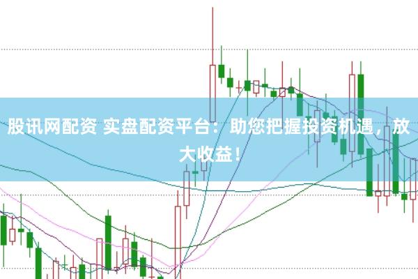 股讯网配资 实盘配资平台:助您把握投资机遇,放大收益!