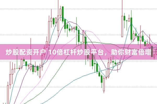 炒股配资开户 10倍杠杆炒股平台，助你财富倍增