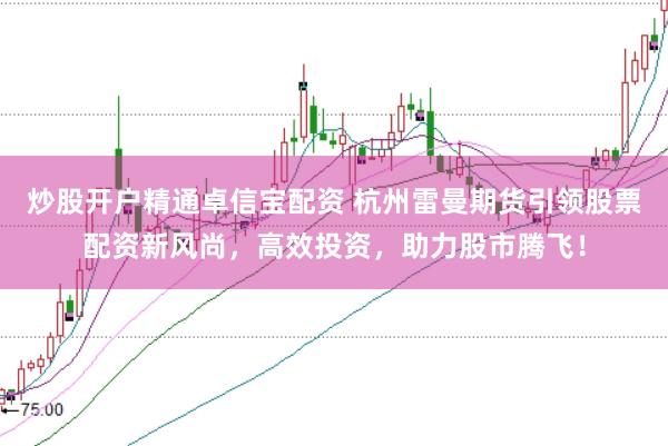炒股开户精通卓信宝配资 杭州雷曼期货引领股票配资新风尚,高效投资,助力股市腾飞!